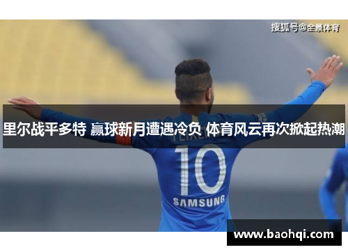 里尔战平多特 赢球新月遭遇冷负 体育风云再次掀起热潮