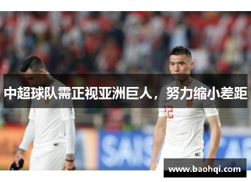 中超球队需正视亚洲巨人，努力缩小差距